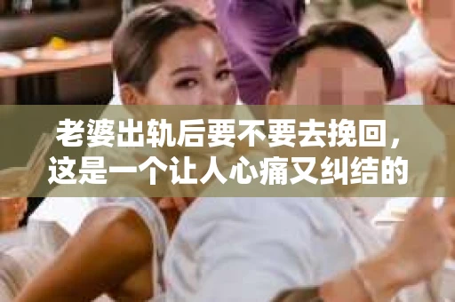 老婆出轨后要不要去挽回，这是一个让人心痛又纠结的问题。在这个问题上，每个人都有自己的看法和选择。今天，我就来和大家聊聊这个话题，希望能给大家带来一些帮助。