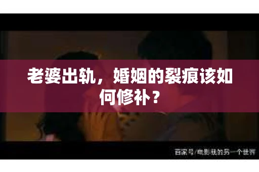 老婆出轨，婚姻的裂痕该如何修补？