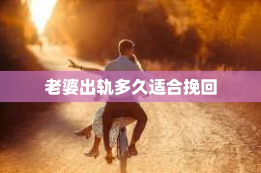 老婆出轨多久适合挽回