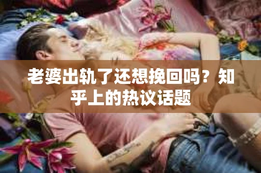 老婆出轨了还想挽回吗？知乎上的热议话题