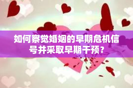 如何察觉婚姻的早期危机信号并采取早期干预？