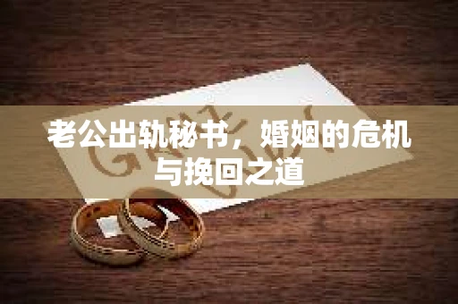 老公出轨秘书，婚姻的危机与挽回之道