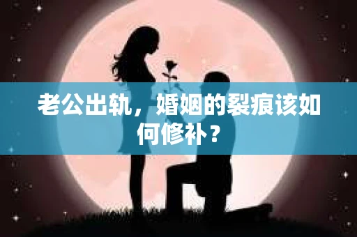 老公出轨，婚姻的裂痕该如何修补？