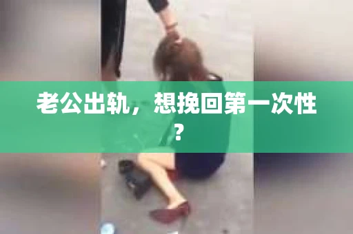 老公出轨，想挽回第一次性？