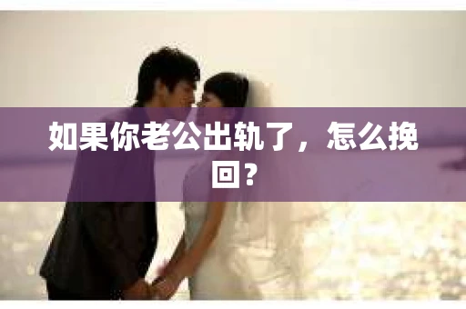 如果你老公出轨了，怎么挽回？