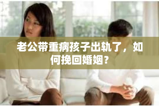 老公带重病孩子出轨了，如何挽回婚姻？