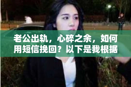 老公出轨，心碎之余，如何用短信挽回？以下是我根据实际情况整理的一些短信内容，希望能给你带来一些启发。