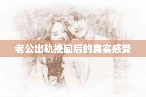 老公出轨挽回后的真实感受