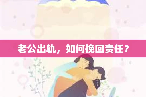 老公出轨，如何挽回责任？