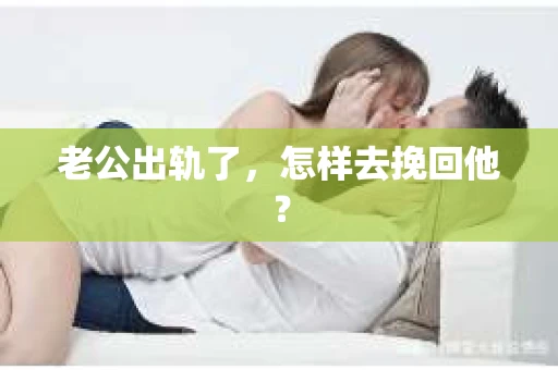 老公出轨了,怎样去挽回他? 老公出轨了,怎样去挽回他?