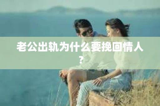 老公出轨为什么要挽回情人？