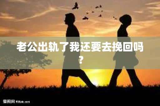 老公出轨了我还要去挽回吗？