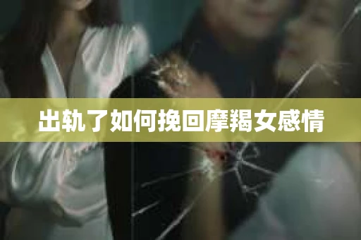 出轨了如何挽回摩羯女感情