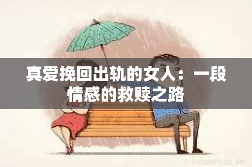 真爱挽回出轨的女人：一段情感的救赎之路