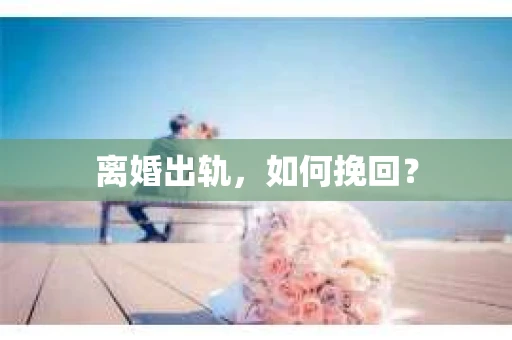 离婚出轨，如何挽回？