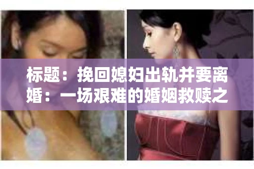 标题：挽回媳妇出轨并要离婚：一场艰难的婚姻救赎之路