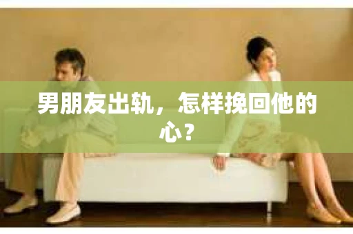 男朋友出轨，怎样挽回他的心？