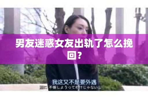 男友迷惑女友出轨了怎么挽回？