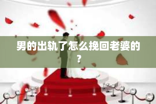 男的出轨了怎么挽回老婆的？