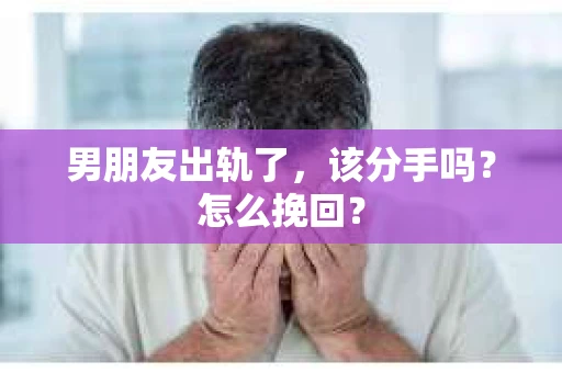 男朋友出轨了，该分手吗？怎么挽回？