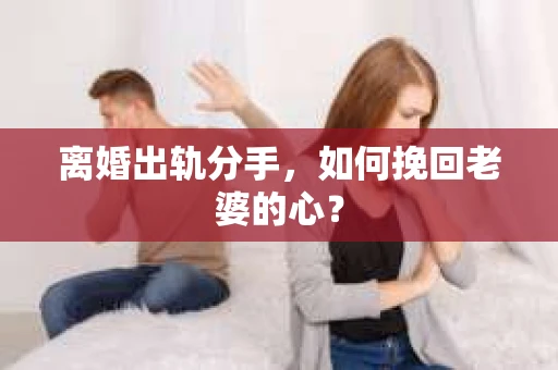 离婚出轨分手，如何挽回老婆的心？
