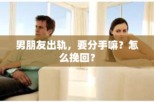 男朋友出轨，要分手嘛？怎么挽回？