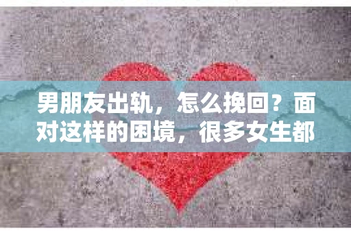 男朋友出轨，怎么挽回？面对这样的困境，很多女生都会感到无助和痛苦。但请相信，无论情况多么糟糕，都有可能找到解决问题的方法。今天，就让我来和大家聊聊，当男朋友出轨时，我们应该如何挽回这段感情。