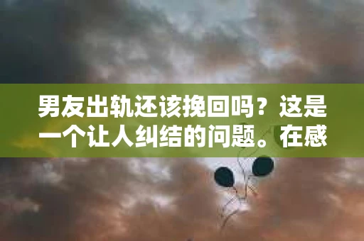 男友出轨还该挽回吗？这是一个让人纠结的问题。在感情的世界里，每个人都会遇到各种各样的困扰，而出轨无疑是其中最让人痛苦的一种。那么，当男友出轨时，我们究竟该不该挽回这段感情呢？以下是我的一些看法。