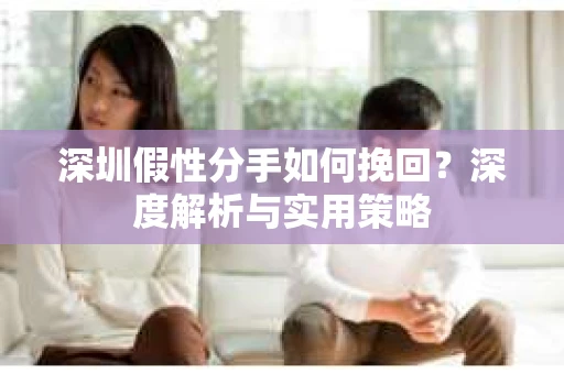 深圳假性分手如何挽回？深度解析与实用策略