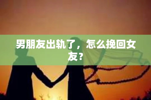 男朋友出轨了，怎么挽回女友？