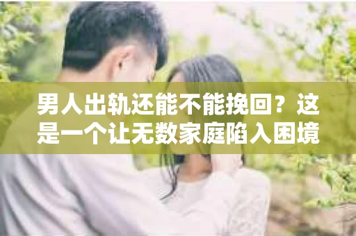 男人出轨还能不能挽回？这是一个让无数家庭陷入困境的问题。在这个问题上，我作为一名专业律师，将从法律、心理和社会等多个角度，为大家分析男人出轨后是否还有挽回的可能。