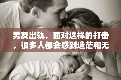 男友出轨，面对这样的打击，很多人都会感到迷茫和无助。那么，男友出轨后，我们该怎么办呢？如何挽回这段感情？今天，就让我来和大家聊聊这个问题。