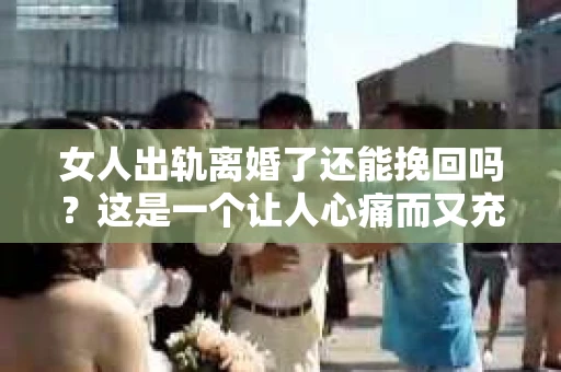 女人出轨离婚了还能挽回吗？这是一个让人心痛而又充满疑惑的问题。在这个充满变数的世界里，婚姻的稳固性似乎变得越来越脆弱。那么，当女人出轨导致离婚后，还有没有可能挽回这段婚姻呢？让我们一起来探讨这个问题。