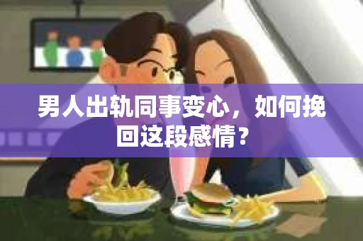 男人出轨同事变心，如何挽回这段感情？