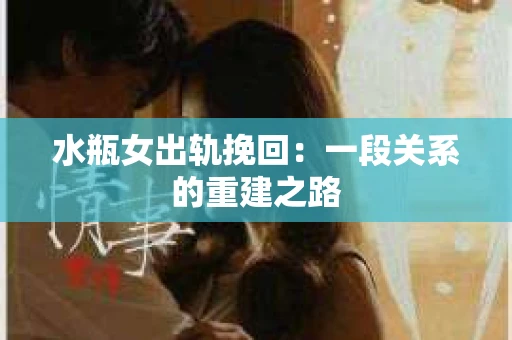 水瓶女出轨挽回：一段关系的重建之路