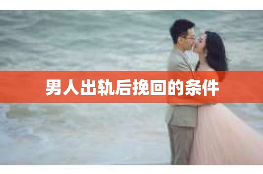 男人出轨后挽回的条件