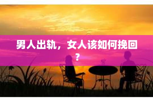 男人出轨，女人该如何挽回？