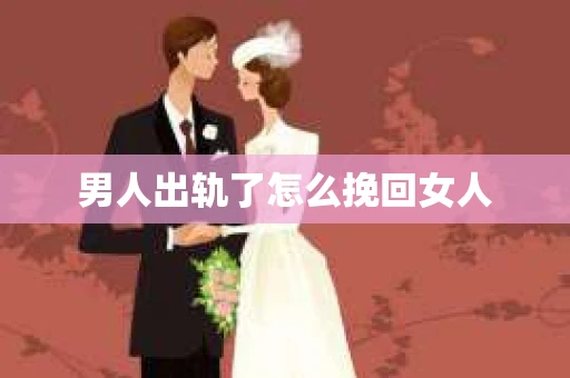 男人出轨了怎么挽回女人