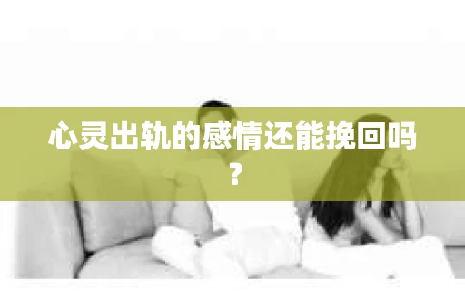 心灵出轨的感情还能挽回吗？
