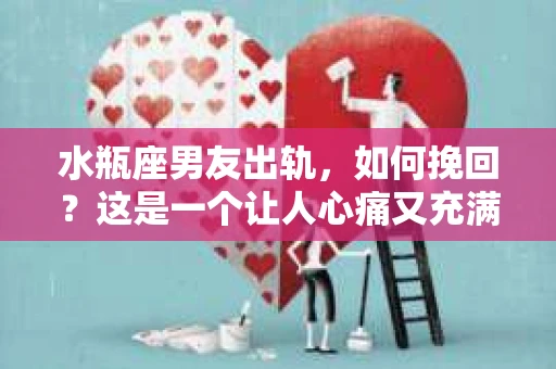 水瓶座男友出轨，如何挽回？这是一个让人心痛又充满挑战的问题。在爱情的世界里，我们总是希望找到那个对的人，但现实往往不尽如人意。今天，就让我们一起来探讨一下，当水瓶座男友出轨时，我们该如何挽回这段感情。