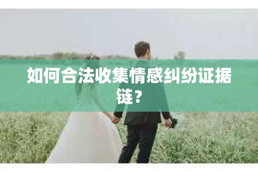 如何合法收集情感纠纷证据链？