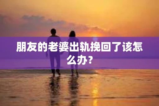朋友的老婆出轨挽回了该怎么办？