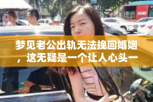 梦见老公出轨无法挽回婚姻，这无疑是一个让人心头一紧的梦境。在现实生活中，婚姻问题一直是人们关注的焦点，而梦境中的出轨，更是让人心生疑虑。那么，这样的梦境究竟预示着什么？我们又该如何面对呢？今天，就让我们一起来探讨一下这个话题。