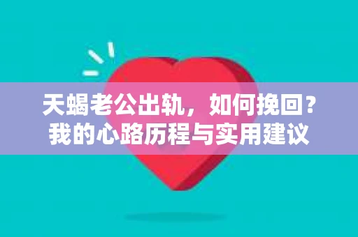 天蝎老公出轨，如何挽回？我的心路历程与实用建议