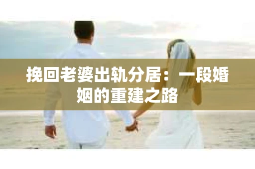 挽回老婆出轨分居：一段婚姻的重建之路