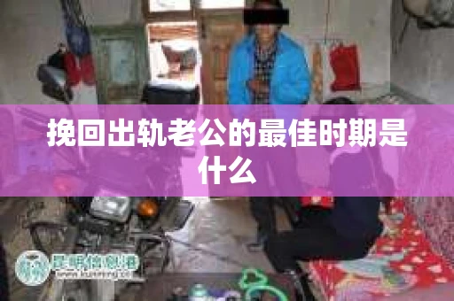挽回出轨老公的最佳时期是什么