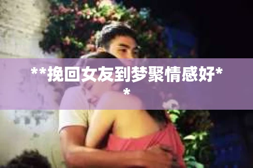 **挽回女友到梦聚情感好**