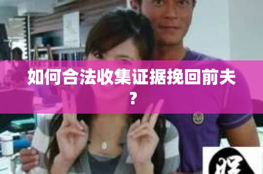 如何合法收集证据挽回前夫？