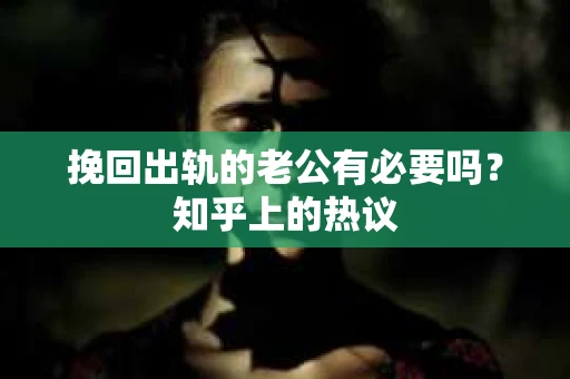 挽回出轨的老公有必要吗？知乎上的热议