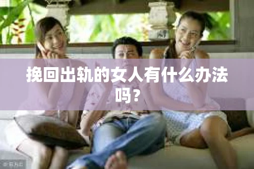 挽回出轨的女人有什么办法吗？